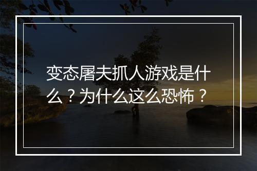 变态屠夫抓人游戏是什么？为什么这么恐怖？