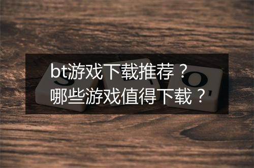 bt游戏下载推荐？哪些游戏值得下载？