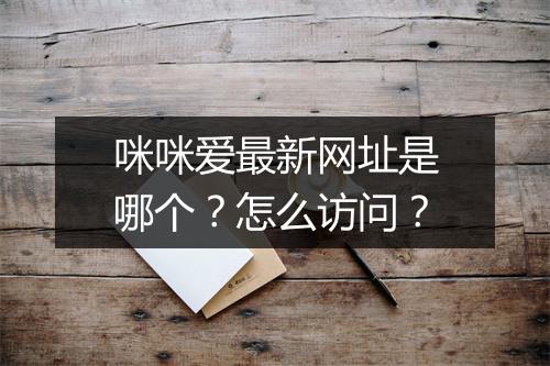咪咪爱最新网址是哪个?怎么访问?