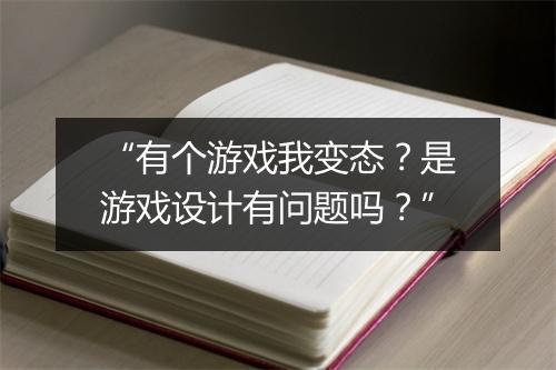 “有个游戏我变态?是游戏设计有问题吗?”