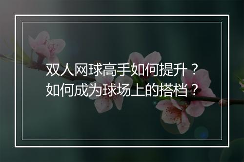 双人网球高手如何提升？如何成为球场上的搭档？