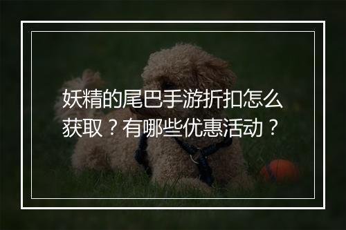 妖精的尾巴手游折扣怎么获取?有哪些优惠活动?