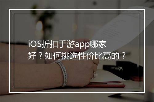 iOS折扣手游app哪家好？如何挑选性价比高的？