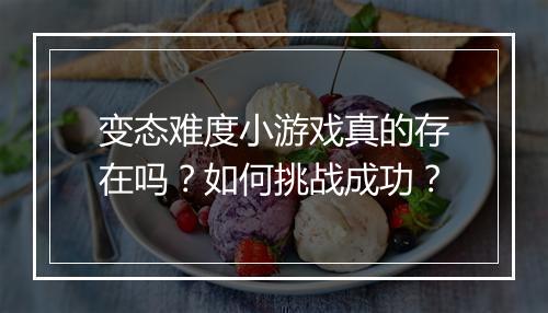 变态难度小游戏真的存在吗？如何挑战成功？