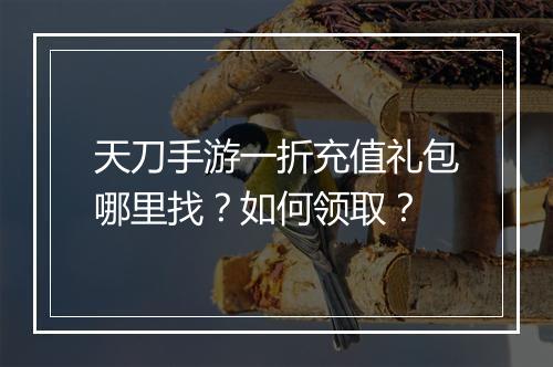 天刀手游一折充值礼包哪里找？如何领取？