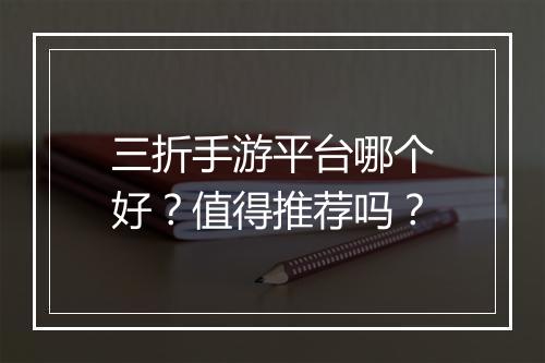 三折手游平台哪个好？值得推荐吗？