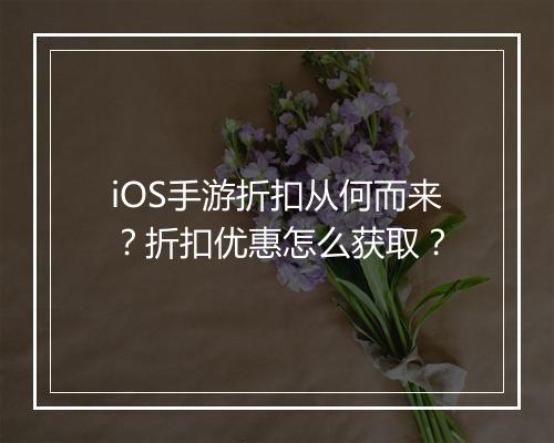 iOS手游折扣从何而来?折扣优惠怎么获取?