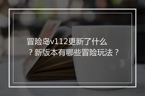 冒险岛v112更新了什么?新版本有哪些冒险玩法?