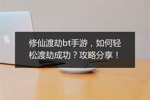 修仙渡劫bt手游，如何轻松渡劫成功？攻略分享！