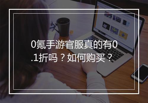 0氪手游官服真的有0.1折吗?如何购买?