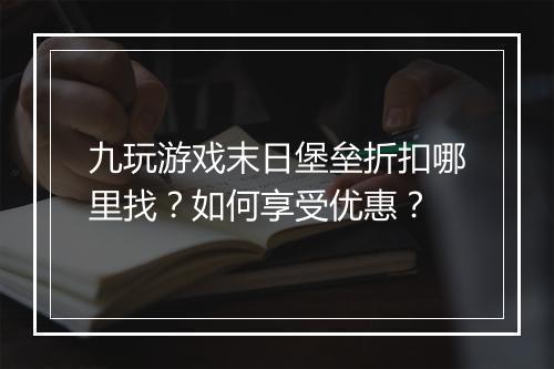 九玩游戏末日堡垒折扣哪里找？如何享受优惠？