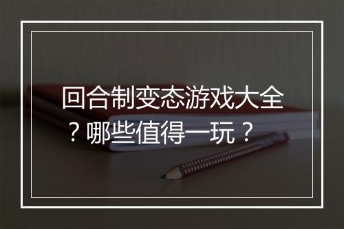 回合制变态游戏大全?哪些值得一玩?