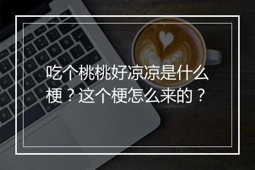 吃个桃桃好凉凉是什么梗?这个梗怎么来的?
