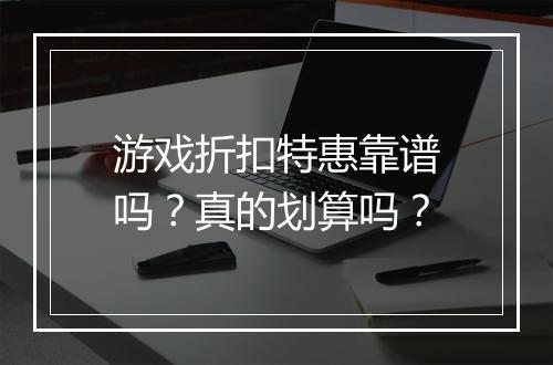 游戏折扣特惠靠谱吗?真的划算吗?