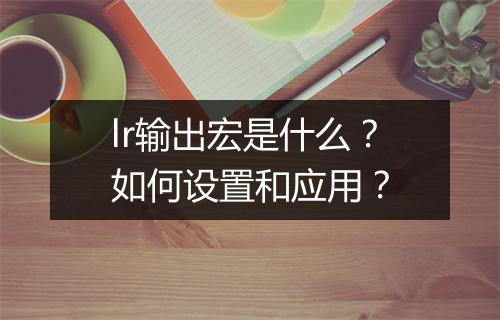 lr输出宏是什么?如何设置和应用?