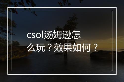 csol汤姆逊怎么玩?效果如何?