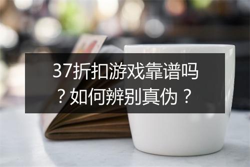 37折扣游戏靠谱吗？如何辨别真伪？