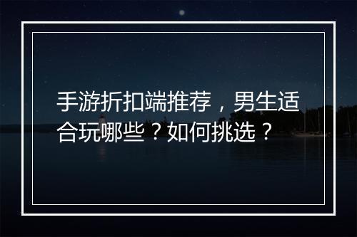 手游折扣端推荐,男生适合玩哪些?如何挑选?