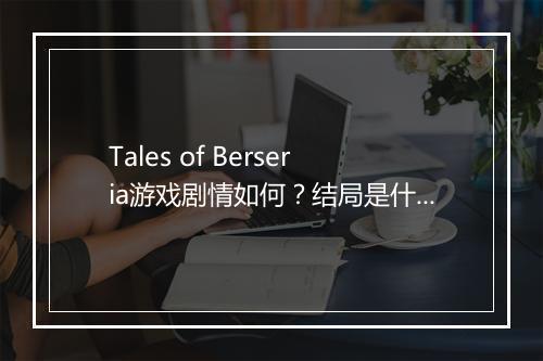 Tales of Berseria游戏剧情如何？结局是什么？