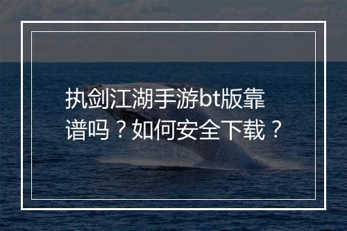 执剑江湖手游bt版靠谱吗？如何安全下载？