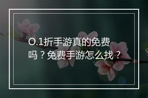 O.1折手游真的免费吗？免费手游怎么找？