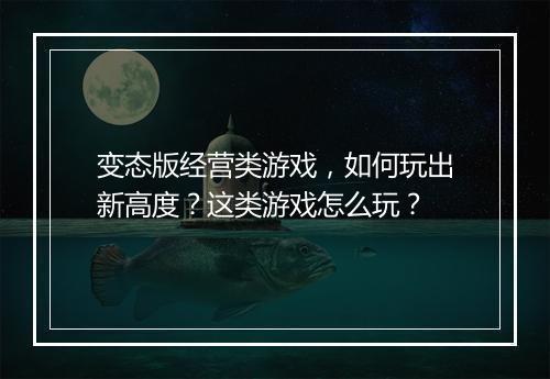 变态版经营类游戏,如何玩出新高度?这类游戏怎么玩?