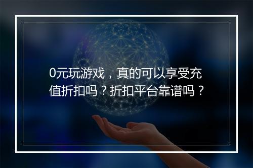 0元玩游戏，真的可以享受充值折扣吗？折扣平台靠谱吗？