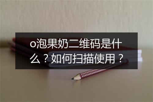 o泡果奶二维码是什么？如何扫描使用？