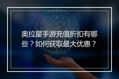 奥拉星手游充值折扣有哪些？如何获取最大优惠？