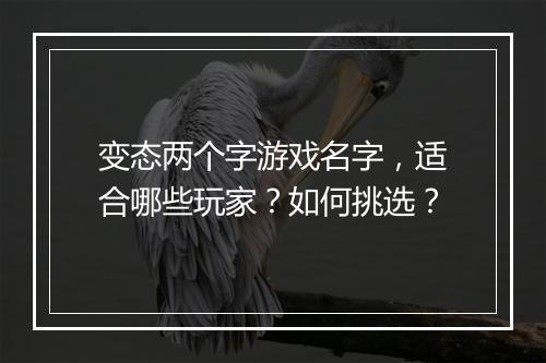 变态两个字游戏名字，适合哪些玩家？如何挑选？