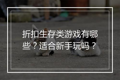 折扣生存类游戏有哪些?适合新手玩吗?