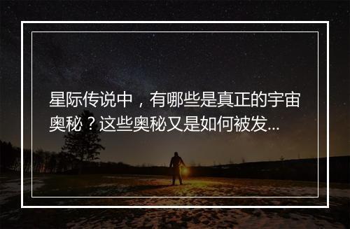 星际传说中，有哪些是真正的宇宙奥秘？这些奥秘又是如何被发现的？