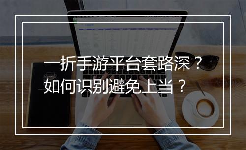 一折手游平台套路深?如何识别避免上当?