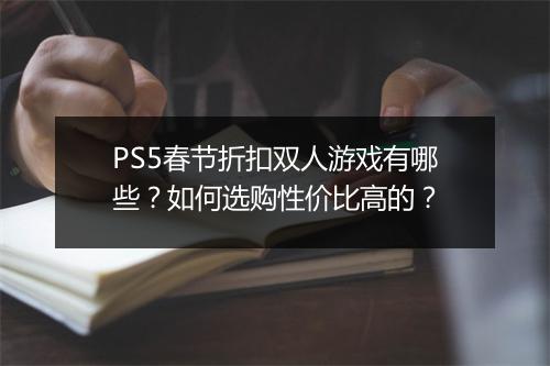 PS5春节折扣双人游戏有哪些?如何选购性价比高的?