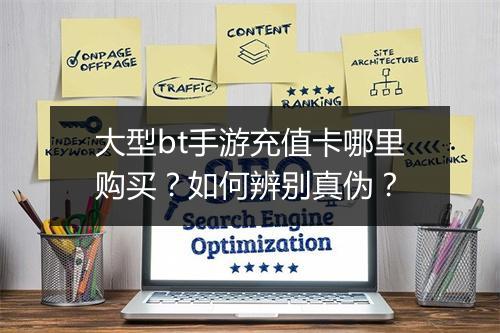 大型bt手游充值卡哪里购买？如何辨别真伪？