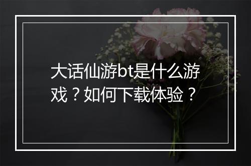 大话仙游bt是什么游戏？如何下载体验？