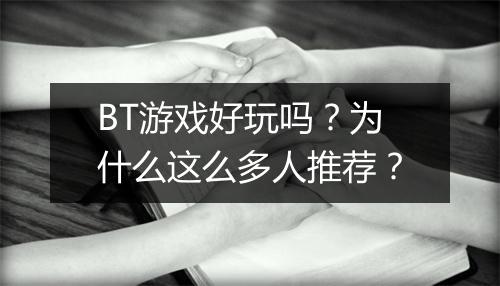 BT游戏好玩吗？为什么这么多人推荐？