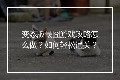 变态版最囧游戏攻略怎么做？如何轻松通关？