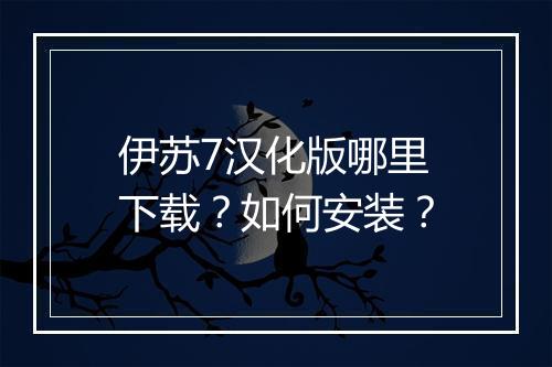 伊苏7汉化版哪里下载？如何安装？