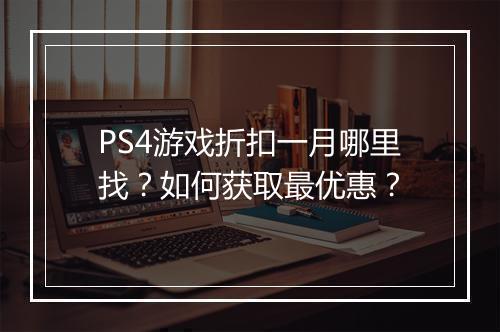 PS4游戏折扣一月哪里找？如何获取最优惠？