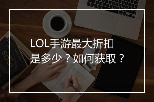 LOL手游最大折扣是多少？如何获取？