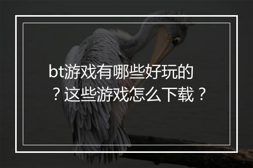 bt游戏有哪些好玩的?这些游戏怎么下载?