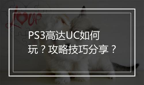 PS3高达UC如何玩?攻略技巧分享?