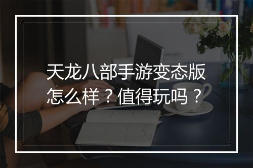 天龙八部手游变态版怎么样?值得玩吗?