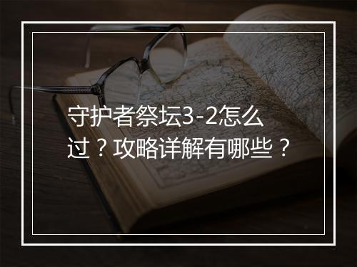 守护者祭坛3-2怎么过？攻略详解有哪些？