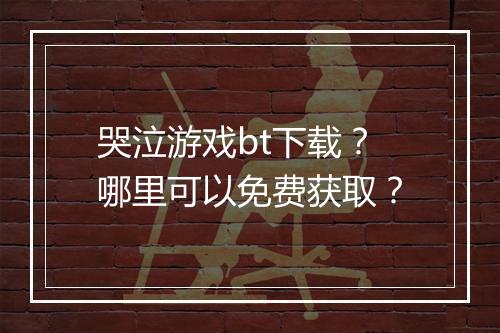 哭泣游戏bt下载?哪里可以免费获取?