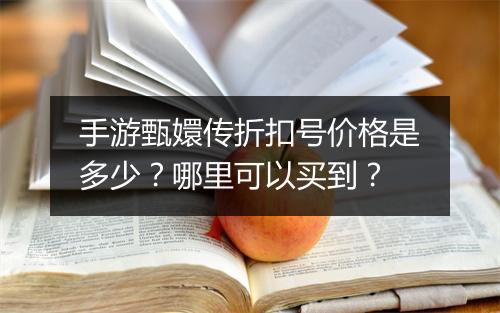 手游甄嬛传折扣号价格是多少?哪里可以买到?