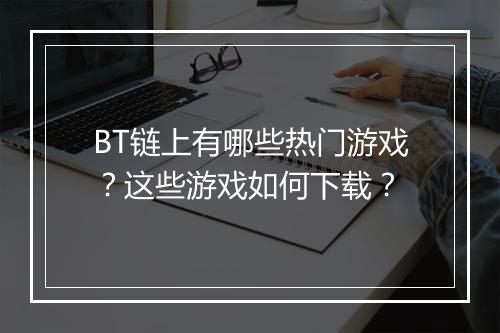 BT链上有哪些热门游戏?这些游戏如何下载?