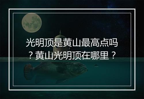 光明顶是黄山最高点吗？黄山光明顶在哪里？