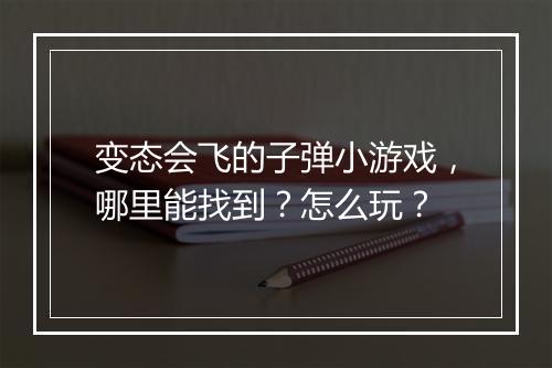 变态会飞的子弹小游戏，哪里能找到？怎么玩？